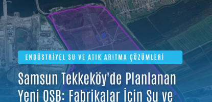 Samsun Tekkeköy’de Planlanan Yeni OSB: Fabrikalar İçin Su ve Atık Su Arıtma Neden Kritik?
